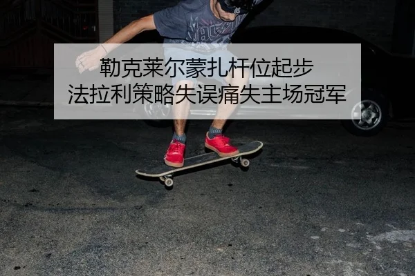 勒克莱尔蒙扎杆位起步 法拉利策略失误痛失主场冠军